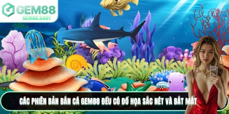 Các phiên bản bắn cá GEM88 đều có đồ họa sắc nét và bắt mắt