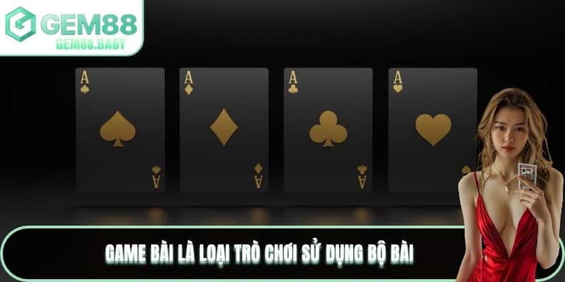 Game bài là loại trò chơi sử dụng bộ bài