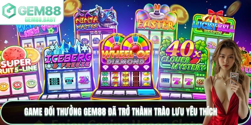Game đổi thưởng GEM88 đã trở thành trào lưu yêu thích