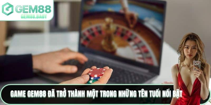 Game GEM88 đã trở thành một trong những tên tuổi nổi bật