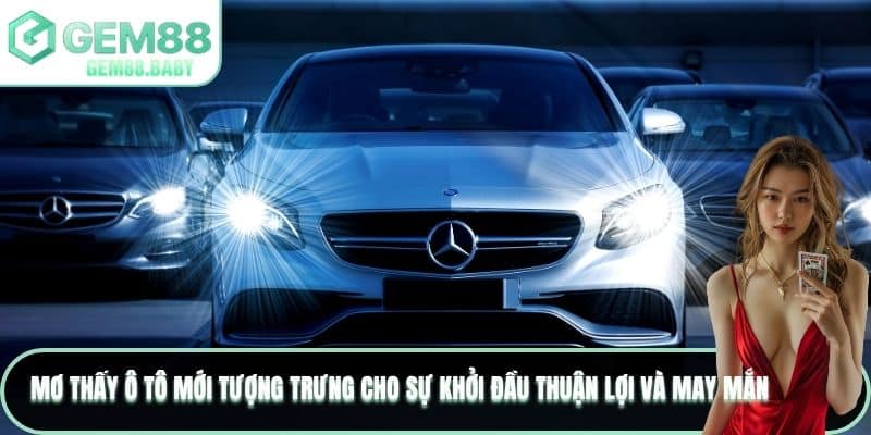 Mơ thấy ô tô mới tượng trưng cho sự khởi đầu thuận lợi và may mắn