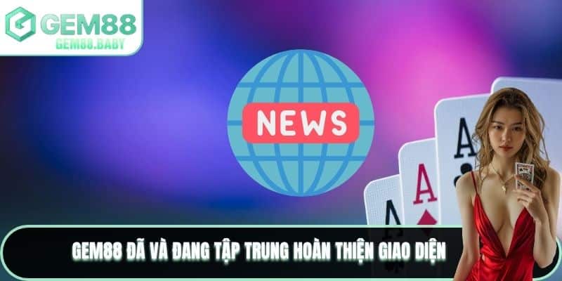GEM88 đã và đang tập trung hoàn thiện giao diện