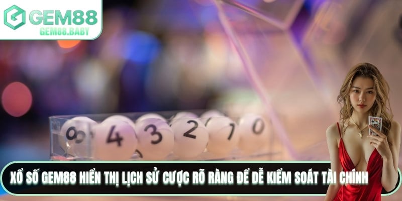 Xổ số GEM88 hiển thị lịch sử cược rõ ràng để dễ kiểm soát tài chính