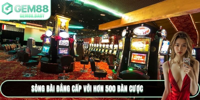 Sòng bài đẳng cấp với hơn 500 bàn cược